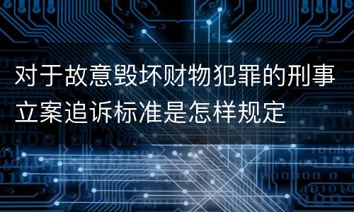 对于故意毁坏财物犯罪的刑事立案追诉标准是怎样规定