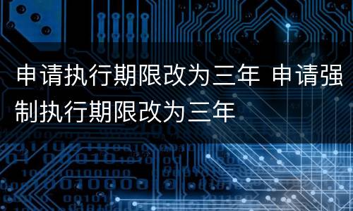 申请执行期限改为三年 申请强制执行期限改为三年