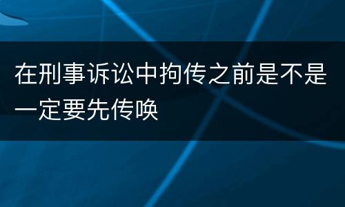 在刑事诉讼中拘传之前是不是一定要先传唤