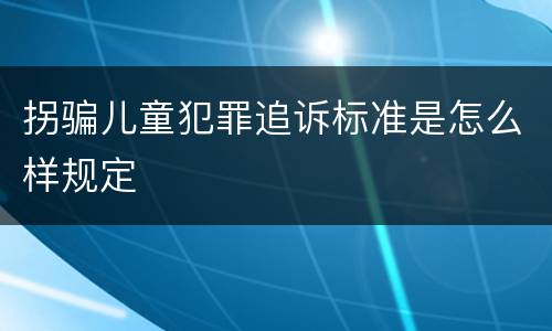 拐骗儿童犯罪追诉标准是怎么样规定