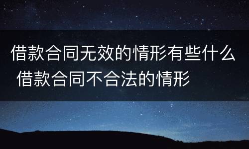借款合同无效的情形有些什么 借款合同不合法的情形