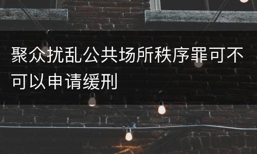 聚众扰乱公共场所秩序罪可不可以申请缓刑