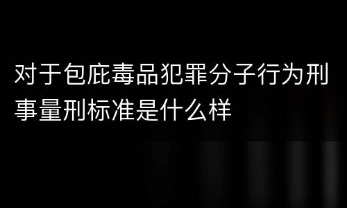对于包庇毒品犯罪分子行为刑事量刑标准是什么样