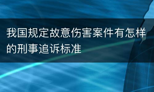 我国规定故意伤害案件有怎样的刑事追诉标准