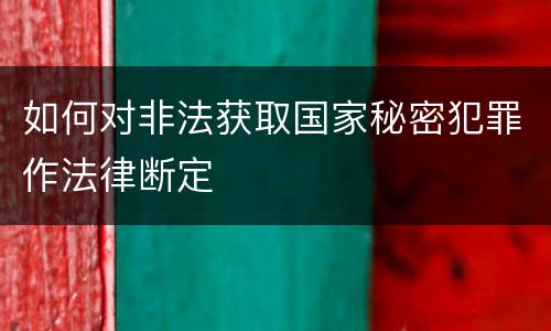 如何对非法获取国家秘密犯罪作法律断定