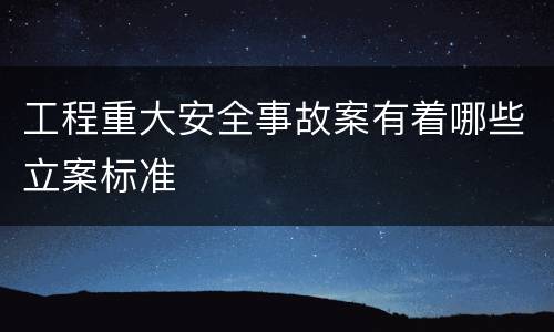 工程重大安全事故案有着哪些立案标准