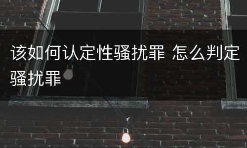 该如何认定性骚扰罪 怎么判定骚扰罪