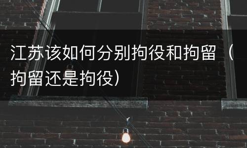 江苏该如何分别拘役和拘留（拘留还是拘役）