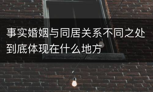 事实婚姻与同居关系不同之处到底体现在什么地方