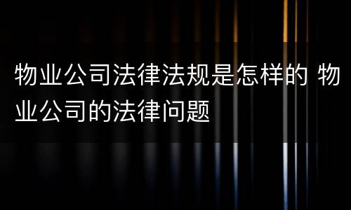 物业公司法律法规是怎样的 物业公司的法律问题