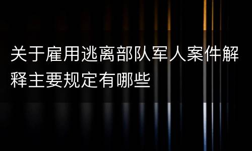 关于雇用逃离部队军人案件解释主要规定有哪些