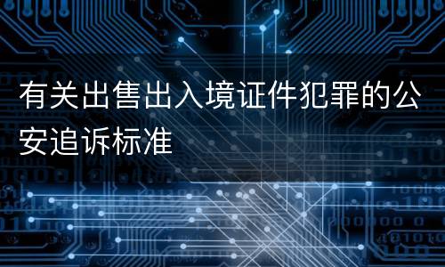 有关出售出入境证件犯罪的公安追诉标准