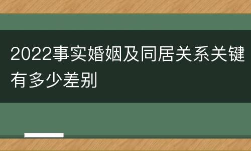 2022事实婚姻及同居关系关键有多少差别