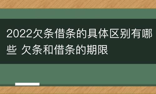 2022欠条借条的具体区别有哪些 欠条和借条的期限