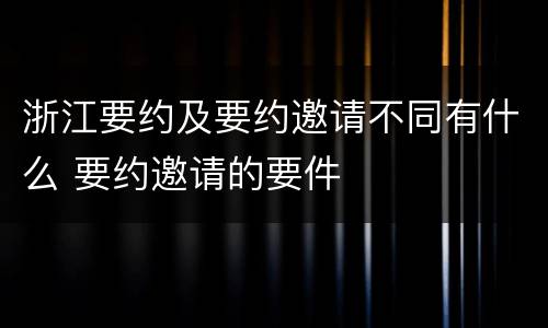 浙江要约及要约邀请不同有什么 要约邀请的要件
