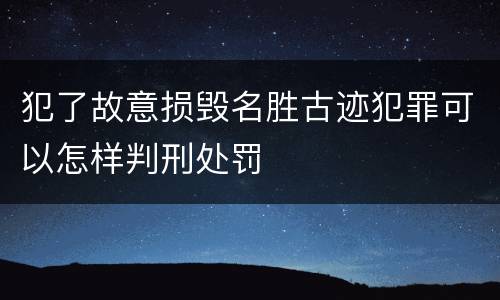 犯了故意损毁名胜古迹犯罪可以怎样判刑处罚