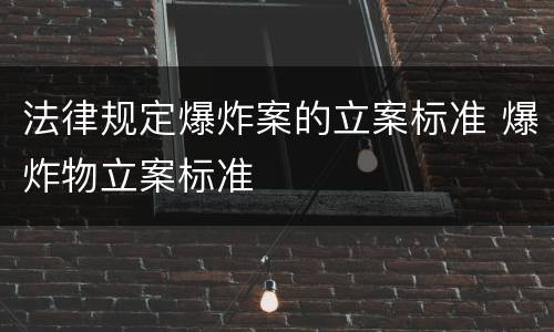 法律规定爆炸案的立案标准 爆炸物立案标准
