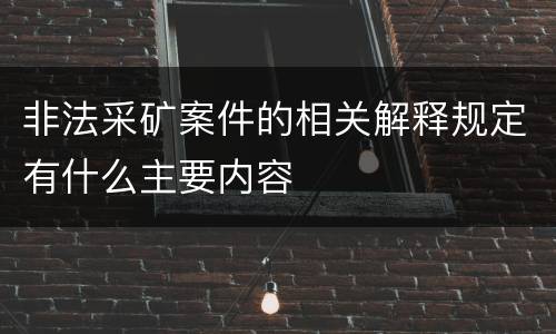 非法采矿案件的相关解释规定有什么主要内容