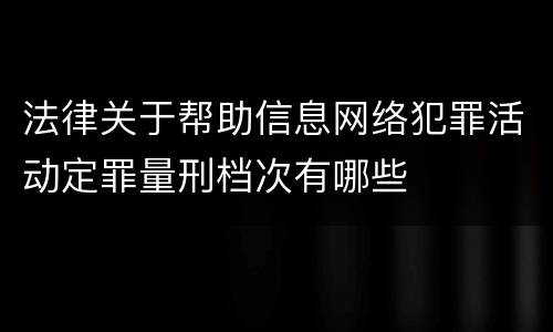 法律关于帮助信息网络犯罪活动定罪量刑档次有哪些