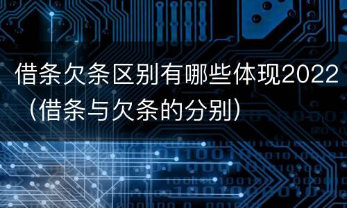 借条欠条区别有哪些体现2022（借条与欠条的分别）