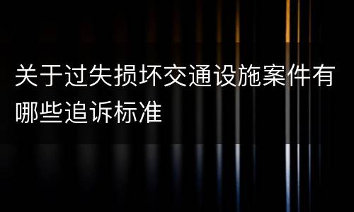 关于过失损坏交通设施案件有哪些追诉标准