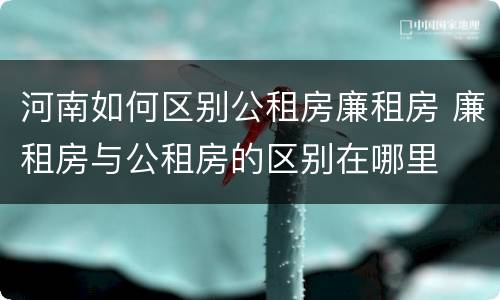 河南如何区别公租房廉租房 廉租房与公租房的区别在哪里
