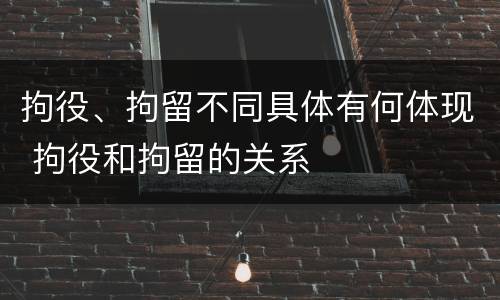 拘役、拘留不同具体有何体现 拘役和拘留的关系
