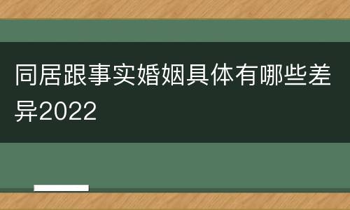 同居跟事实婚姻具体有哪些差异2022