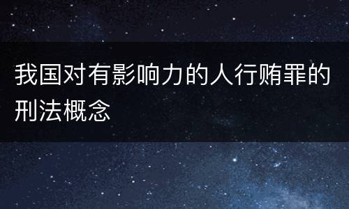 我国对有影响力的人行贿罪的刑法概念