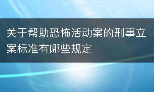 关于帮助恐怖活动案的刑事立案标准有哪些规定