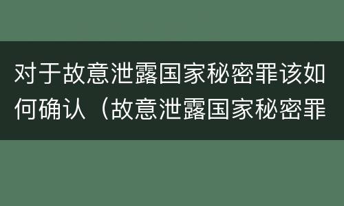 对于故意泄露国家秘密罪该如何确认（故意泄露国家秘密罪的立案标准是什么）