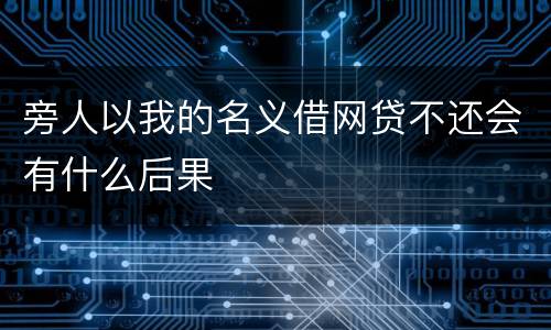 旁人以我的名义借网贷不还会有什么后果