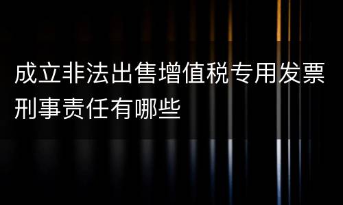 成立非法出售增值税专用发票刑事责任有哪些