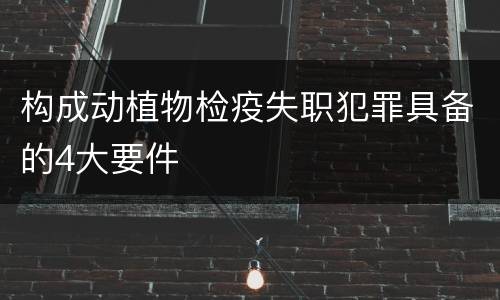 构成动植物检疫失职犯罪具备的4大要件