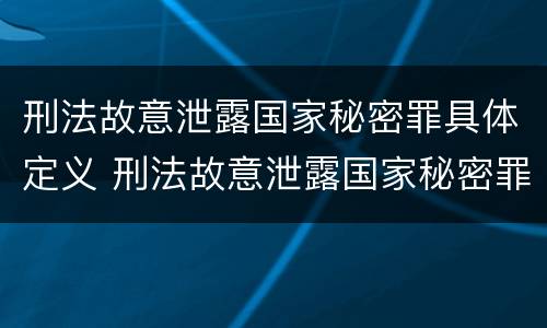 刑法故意泄露国家秘密罪具体定义 刑法故意泄露国家秘密罪具体定义