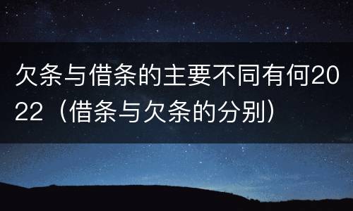 欠条与借条的主要不同有何2022（借条与欠条的分别）