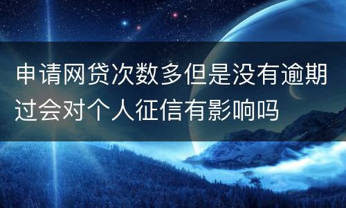 申请网贷次数多但是没有逾期过会对个人征信有影响吗