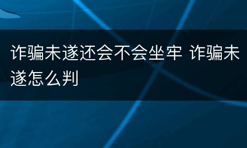 诈骗未遂还会不会坐牢 诈骗未遂怎么判