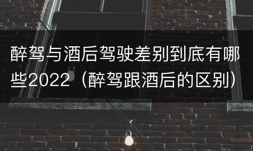 醉驾与酒后驾驶差别到底有哪些2022（醉驾跟酒后的区别）