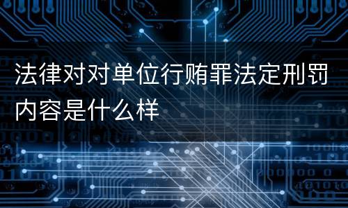 法律对对单位行贿罪法定刑罚内容是什么样