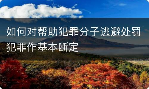 如何对帮助犯罪分子逃避处罚犯罪作基本断定