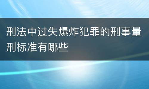 刑法中过失爆炸犯罪的刑事量刑标准有哪些