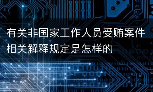 有关非国家工作人员受贿案件相关解释规定是怎样的
