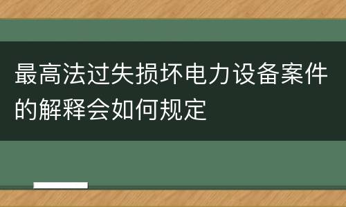 最高法过失损坏电力设备案件的解释会如何规定