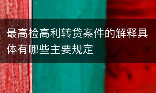 最高检高利转贷案件的解释具体有哪些主要规定