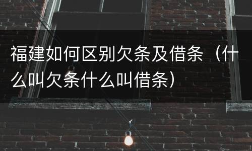 福建如何区别欠条及借条（什么叫欠条什么叫借条）