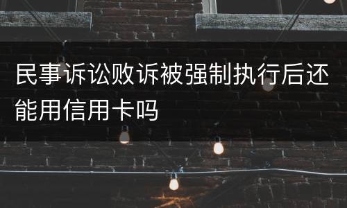 民事诉讼败诉被强制执行后还能用信用卡吗