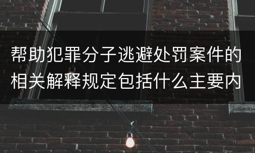 帮助犯罪分子逃避处罚案件的相关解释规定包括什么主要内容