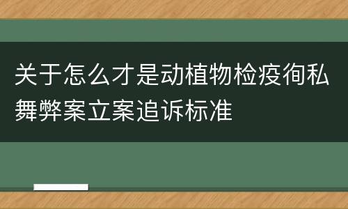 关于怎么才是动植物检疫徇私舞弊案立案追诉标准