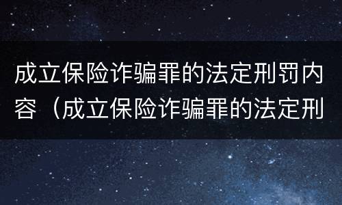 成立保险诈骗罪的法定刑罚内容（成立保险诈骗罪的法定刑罚内容是什么）
